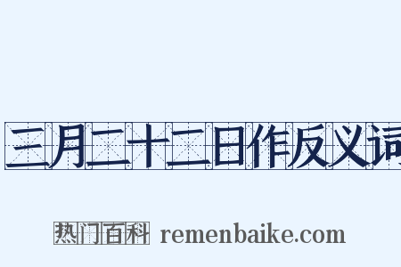 三月二十二日作反义词是什么意思的图片